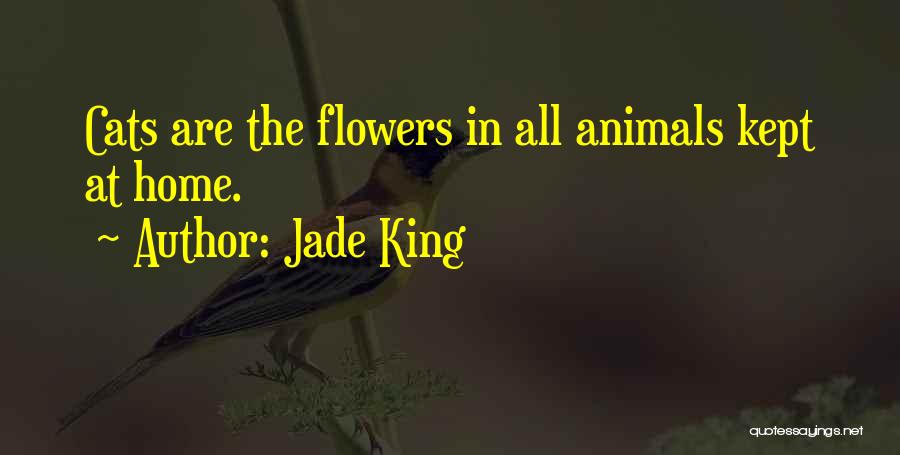 Jade King Quotes: Cats Are The Flowers In All Animals Kept At Home.