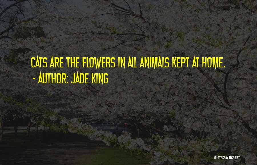 Jade King Quotes: Cats Are The Flowers In All Animals Kept At Home.