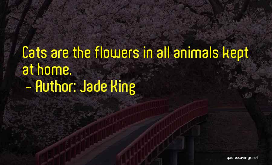 Jade King Quotes: Cats Are The Flowers In All Animals Kept At Home.