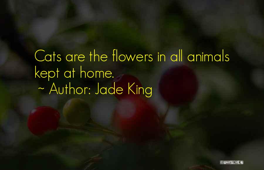 Jade King Quotes: Cats Are The Flowers In All Animals Kept At Home.