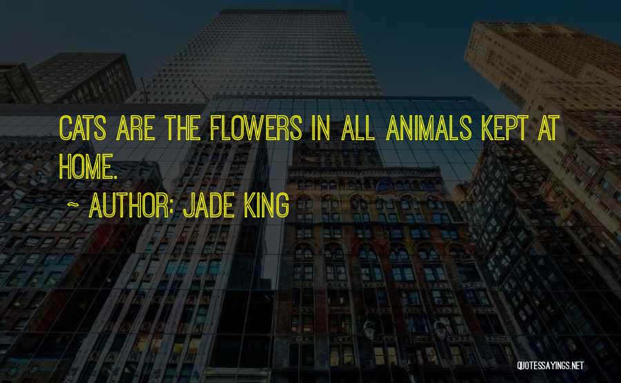 Jade King Quotes: Cats Are The Flowers In All Animals Kept At Home.