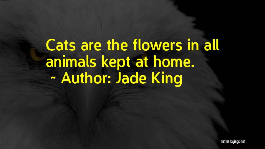 Jade King Quotes: Cats Are The Flowers In All Animals Kept At Home.