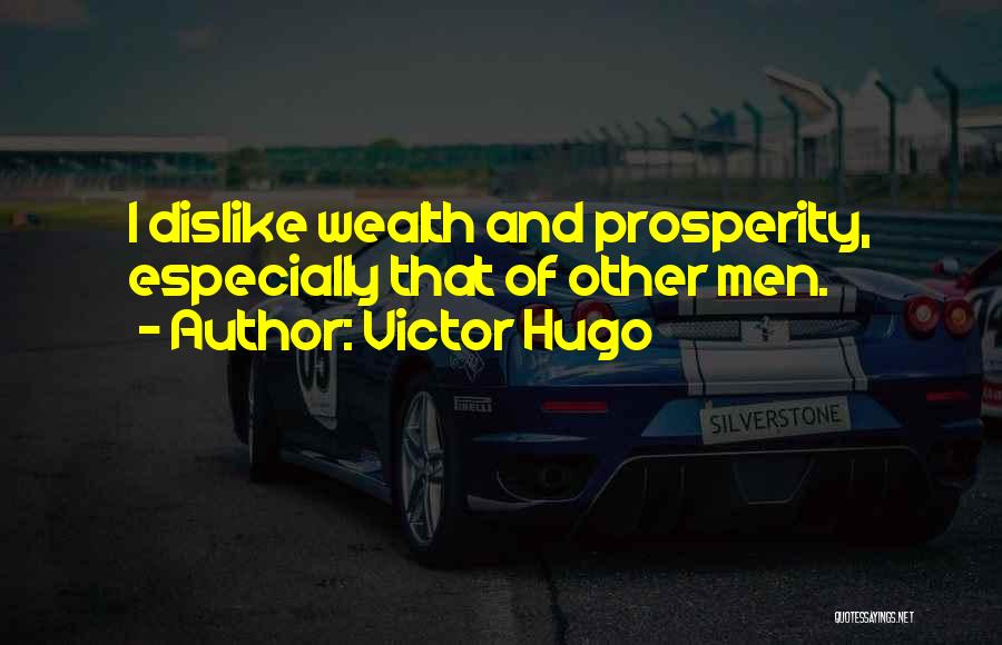 Victor Hugo Quotes: I Dislike Wealth And Prosperity, Especially That Of Other Men.