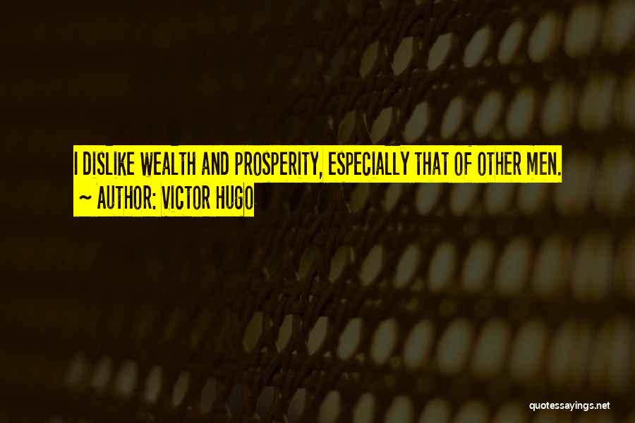 Victor Hugo Quotes: I Dislike Wealth And Prosperity, Especially That Of Other Men.