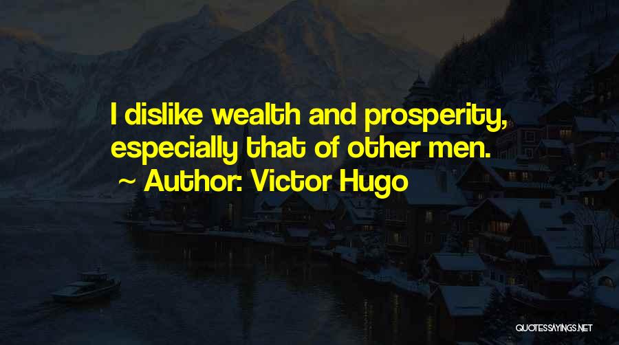 Victor Hugo Quotes: I Dislike Wealth And Prosperity, Especially That Of Other Men.