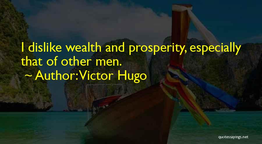 Victor Hugo Quotes: I Dislike Wealth And Prosperity, Especially That Of Other Men.
