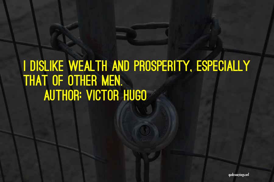 Victor Hugo Quotes: I Dislike Wealth And Prosperity, Especially That Of Other Men.