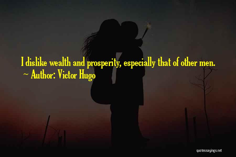 Victor Hugo Quotes: I Dislike Wealth And Prosperity, Especially That Of Other Men.
