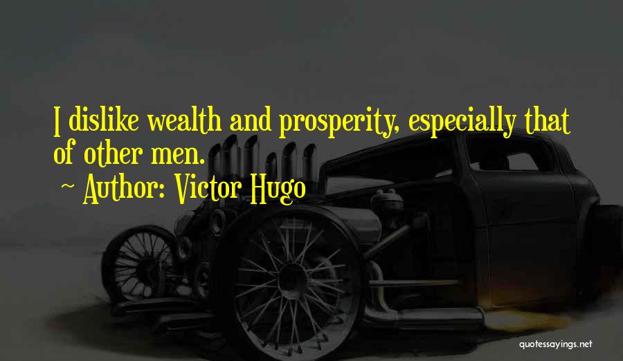 Victor Hugo Quotes: I Dislike Wealth And Prosperity, Especially That Of Other Men.