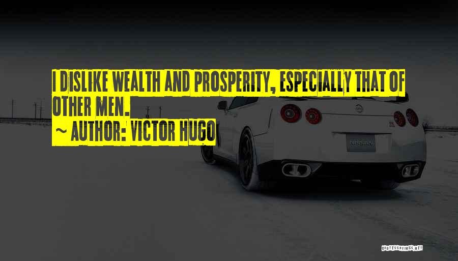 Victor Hugo Quotes: I Dislike Wealth And Prosperity, Especially That Of Other Men.