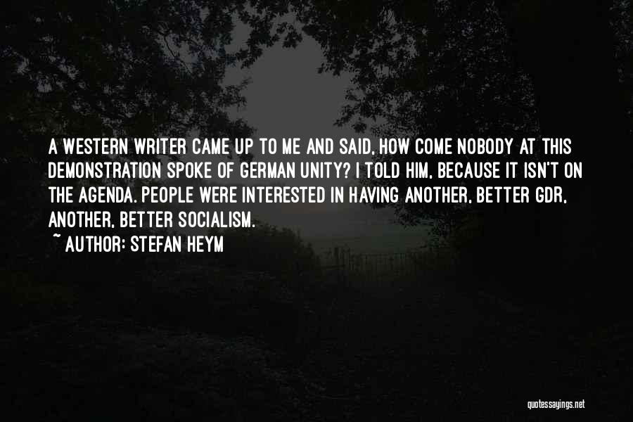 Stefan Heym Quotes: A Western Writer Came Up To Me And Said, How Come Nobody At This Demonstration Spoke Of German Unity? I