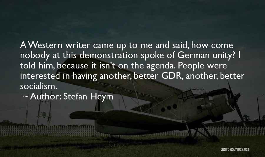 Stefan Heym Quotes: A Western Writer Came Up To Me And Said, How Come Nobody At This Demonstration Spoke Of German Unity? I