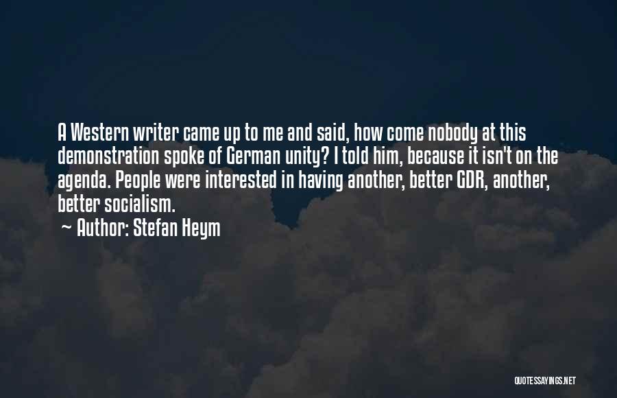 Stefan Heym Quotes: A Western Writer Came Up To Me And Said, How Come Nobody At This Demonstration Spoke Of German Unity? I