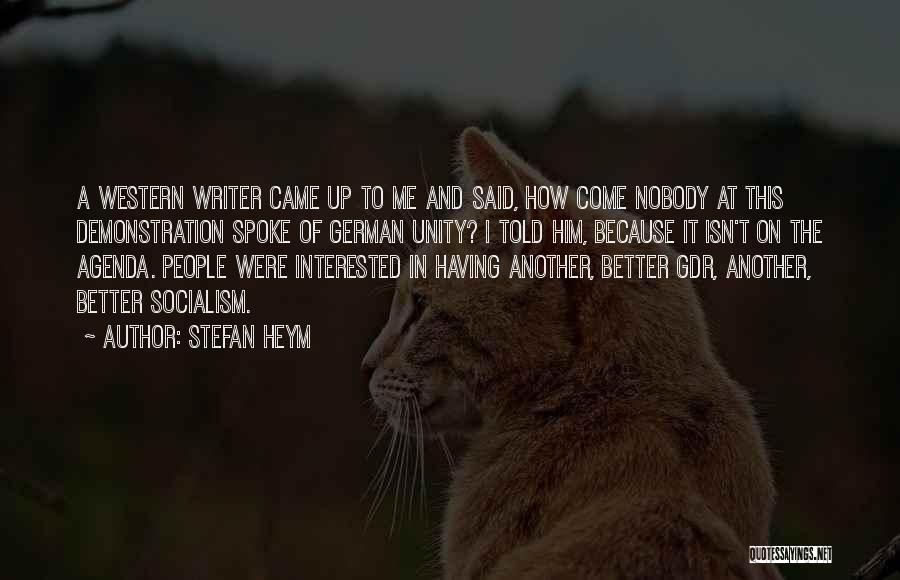 Stefan Heym Quotes: A Western Writer Came Up To Me And Said, How Come Nobody At This Demonstration Spoke Of German Unity? I