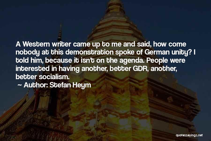 Stefan Heym Quotes: A Western Writer Came Up To Me And Said, How Come Nobody At This Demonstration Spoke Of German Unity? I