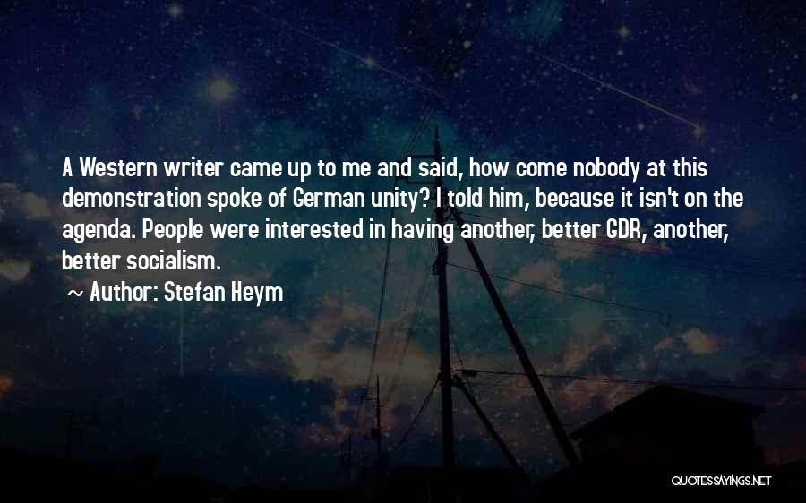 Stefan Heym Quotes: A Western Writer Came Up To Me And Said, How Come Nobody At This Demonstration Spoke Of German Unity? I
