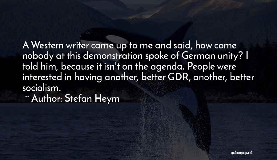 Stefan Heym Quotes: A Western Writer Came Up To Me And Said, How Come Nobody At This Demonstration Spoke Of German Unity? I