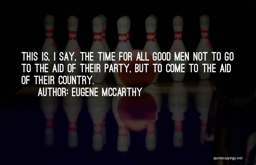 Eugene McCarthy Quotes: This Is, I Say, The Time For All Good Men Not To Go To The Aid Of Their Party, But