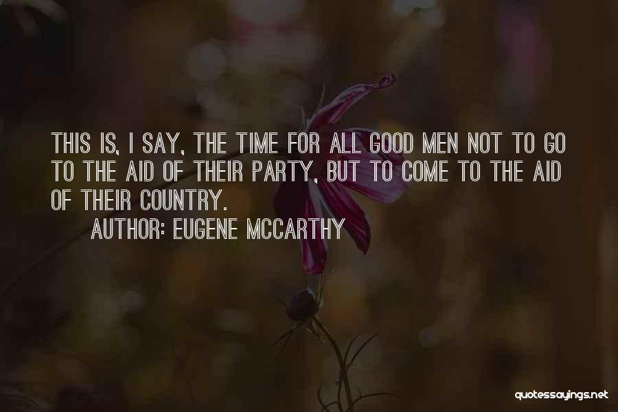 Eugene McCarthy Quotes: This Is, I Say, The Time For All Good Men Not To Go To The Aid Of Their Party, But