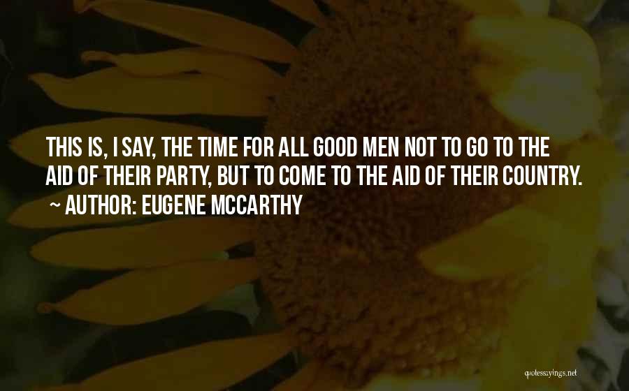 Eugene McCarthy Quotes: This Is, I Say, The Time For All Good Men Not To Go To The Aid Of Their Party, But