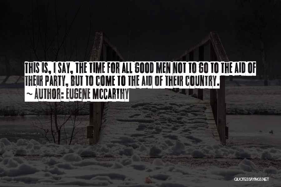 Eugene McCarthy Quotes: This Is, I Say, The Time For All Good Men Not To Go To The Aid Of Their Party, But