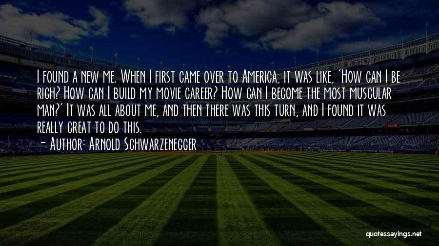 Arnold Schwarzenegger Quotes: I Found A New Me. When I First Came Over To America, It Was Like, 'how Can I Be Rich?