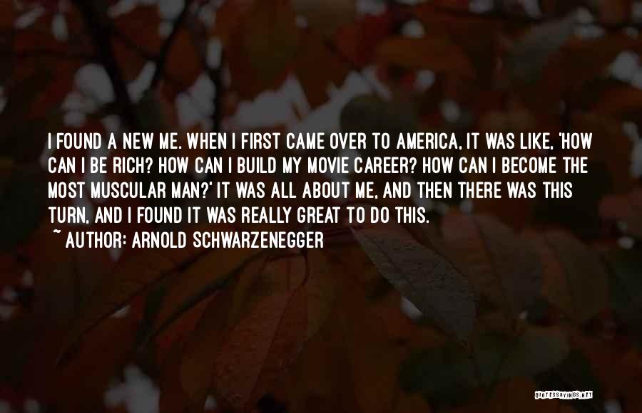 Arnold Schwarzenegger Quotes: I Found A New Me. When I First Came Over To America, It Was Like, 'how Can I Be Rich?