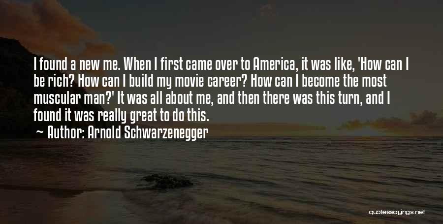 Arnold Schwarzenegger Quotes: I Found A New Me. When I First Came Over To America, It Was Like, 'how Can I Be Rich?