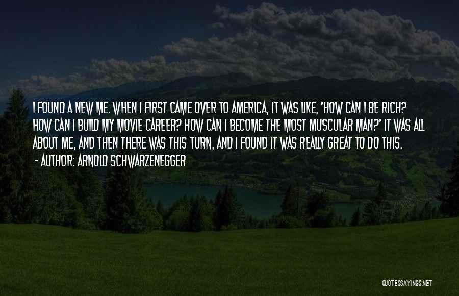 Arnold Schwarzenegger Quotes: I Found A New Me. When I First Came Over To America, It Was Like, 'how Can I Be Rich?