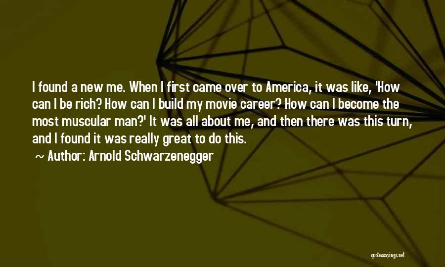 Arnold Schwarzenegger Quotes: I Found A New Me. When I First Came Over To America, It Was Like, 'how Can I Be Rich?