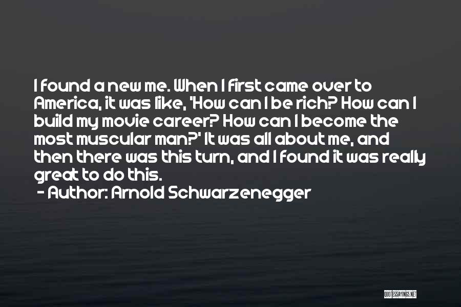 Arnold Schwarzenegger Quotes: I Found A New Me. When I First Came Over To America, It Was Like, 'how Can I Be Rich?