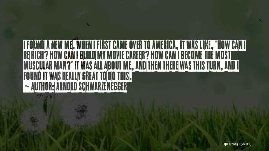 Arnold Schwarzenegger Quotes: I Found A New Me. When I First Came Over To America, It Was Like, 'how Can I Be Rich?