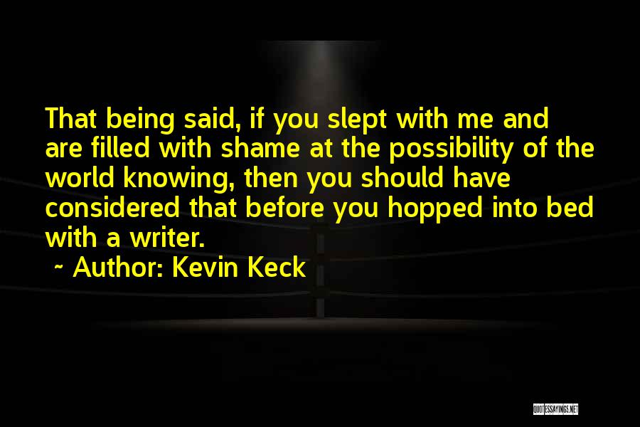 Kevin Keck Quotes: That Being Said, If You Slept With Me And Are Filled With Shame At The Possibility Of The World Knowing,