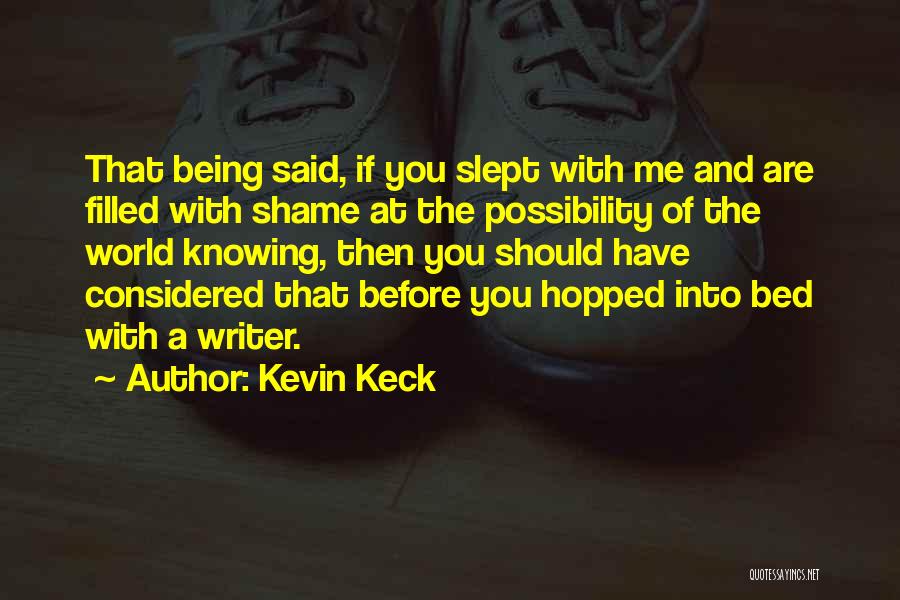 Kevin Keck Quotes: That Being Said, If You Slept With Me And Are Filled With Shame At The Possibility Of The World Knowing,