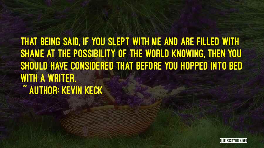 Kevin Keck Quotes: That Being Said, If You Slept With Me And Are Filled With Shame At The Possibility Of The World Knowing,