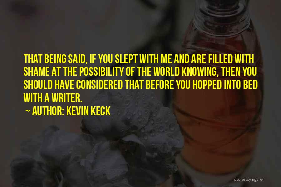 Kevin Keck Quotes: That Being Said, If You Slept With Me And Are Filled With Shame At The Possibility Of The World Knowing,