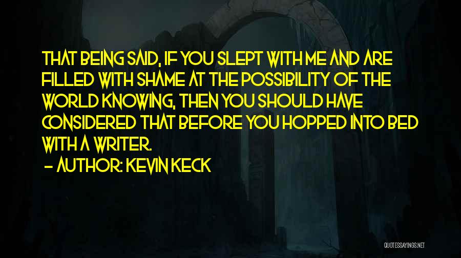 Kevin Keck Quotes: That Being Said, If You Slept With Me And Are Filled With Shame At The Possibility Of The World Knowing,