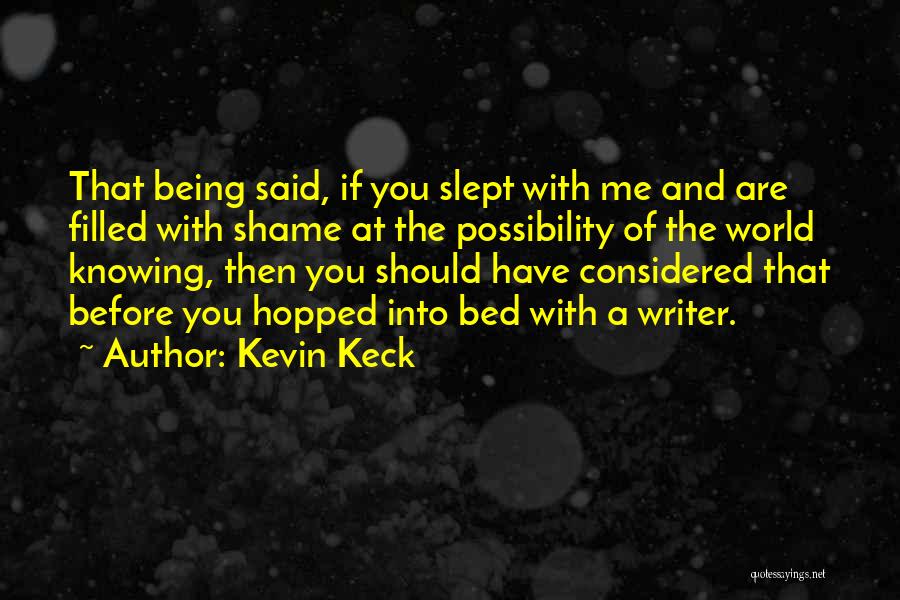 Kevin Keck Quotes: That Being Said, If You Slept With Me And Are Filled With Shame At The Possibility Of The World Knowing,