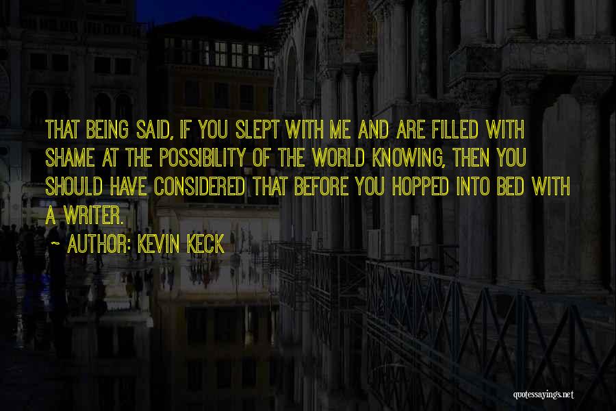 Kevin Keck Quotes: That Being Said, If You Slept With Me And Are Filled With Shame At The Possibility Of The World Knowing,