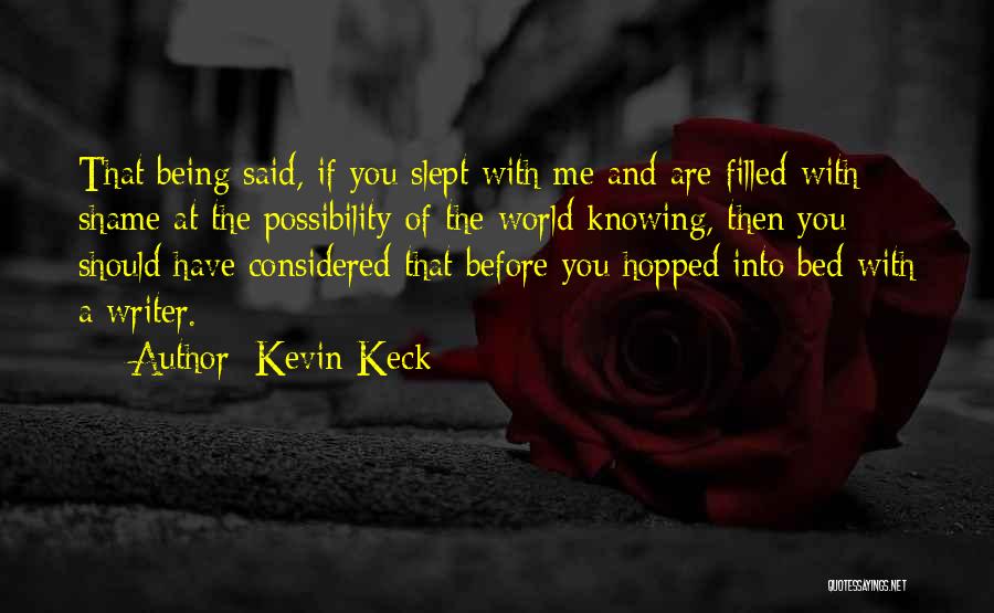 Kevin Keck Quotes: That Being Said, If You Slept With Me And Are Filled With Shame At The Possibility Of The World Knowing,