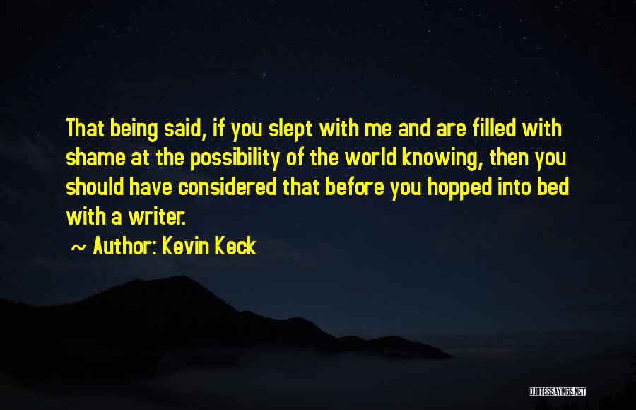 Kevin Keck Quotes: That Being Said, If You Slept With Me And Are Filled With Shame At The Possibility Of The World Knowing,