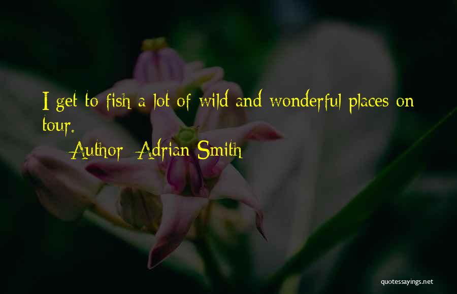 Adrian Smith Quotes: I Get To Fish A Lot Of Wild And Wonderful Places On Tour.