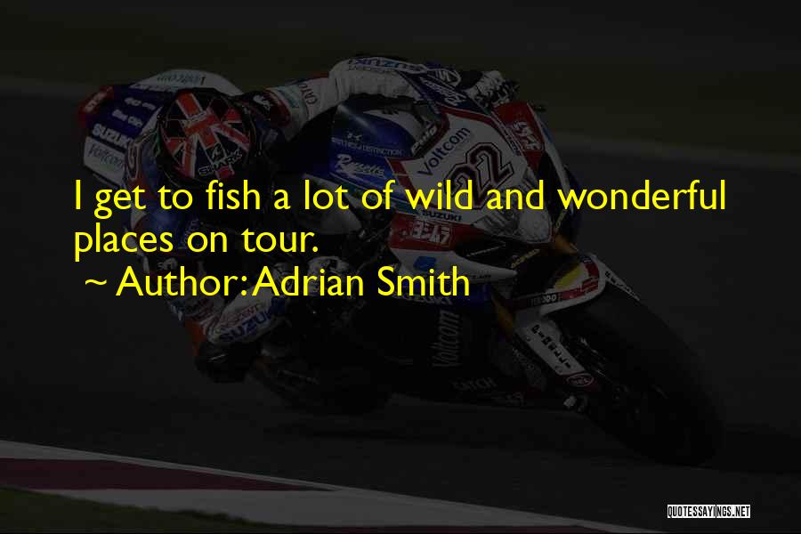 Adrian Smith Quotes: I Get To Fish A Lot Of Wild And Wonderful Places On Tour.