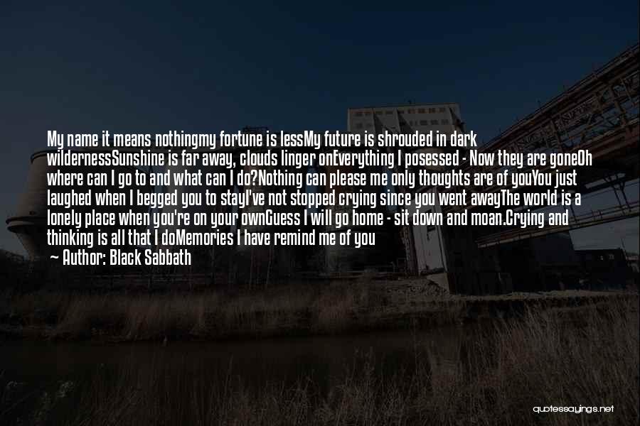 Black Sabbath Quotes: My Name It Means Nothingmy Fortune Is Lessmy Future Is Shrouded In Dark Wildernesssunshine Is Far Away, Clouds Linger Oneverything