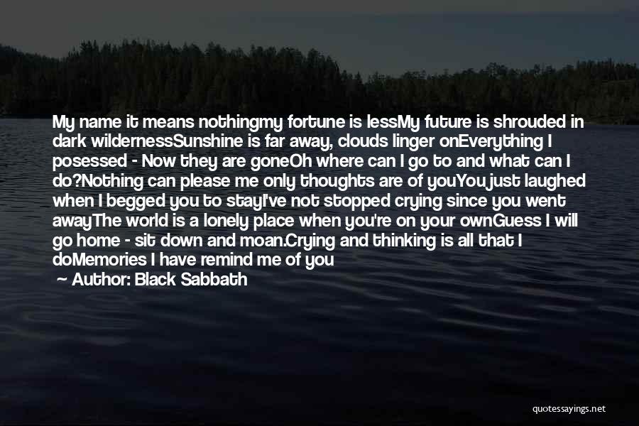 Black Sabbath Quotes: My Name It Means Nothingmy Fortune Is Lessmy Future Is Shrouded In Dark Wildernesssunshine Is Far Away, Clouds Linger Oneverything