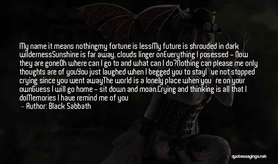 Black Sabbath Quotes: My Name It Means Nothingmy Fortune Is Lessmy Future Is Shrouded In Dark Wildernesssunshine Is Far Away, Clouds Linger Oneverything