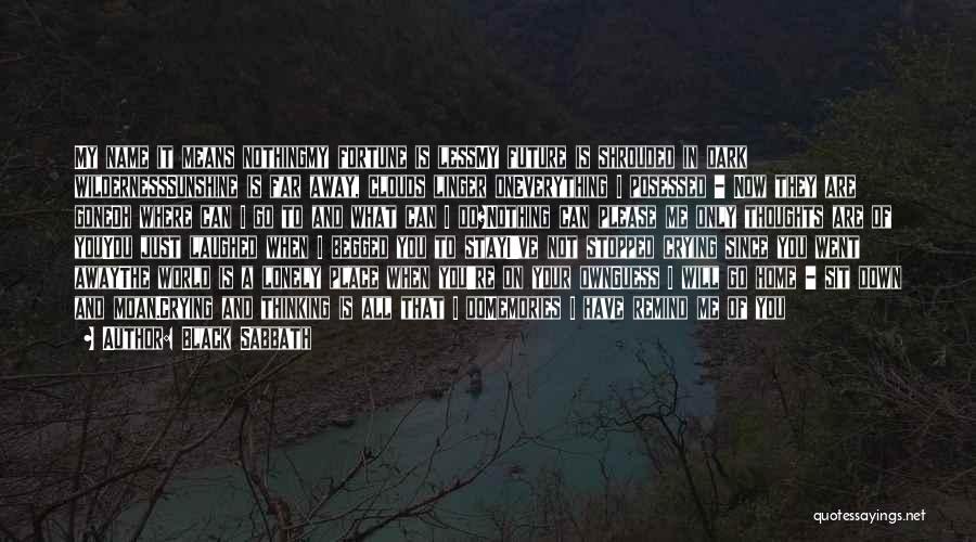 Black Sabbath Quotes: My Name It Means Nothingmy Fortune Is Lessmy Future Is Shrouded In Dark Wildernesssunshine Is Far Away, Clouds Linger Oneverything