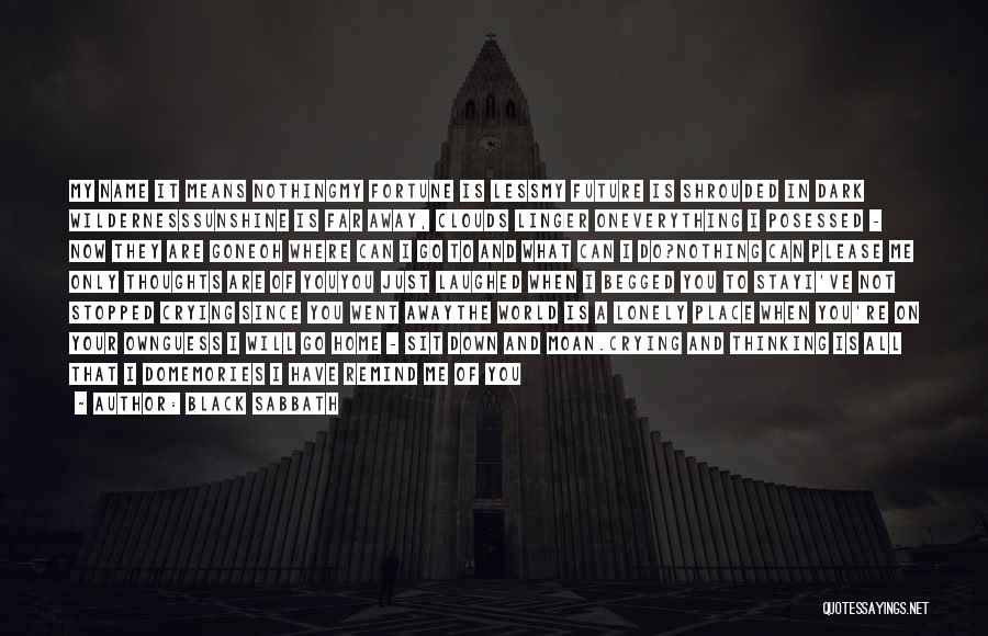 Black Sabbath Quotes: My Name It Means Nothingmy Fortune Is Lessmy Future Is Shrouded In Dark Wildernesssunshine Is Far Away, Clouds Linger Oneverything