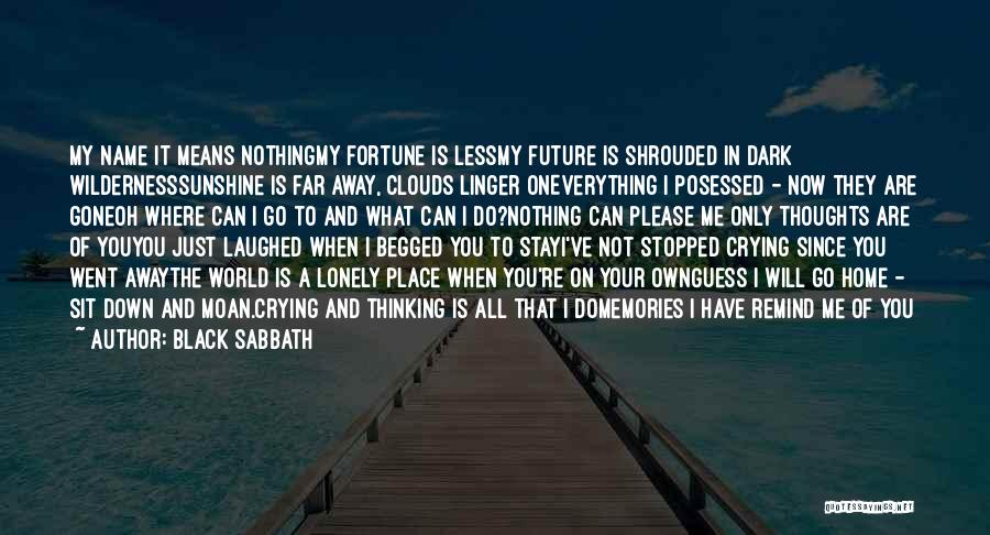 Black Sabbath Quotes: My Name It Means Nothingmy Fortune Is Lessmy Future Is Shrouded In Dark Wildernesssunshine Is Far Away, Clouds Linger Oneverything