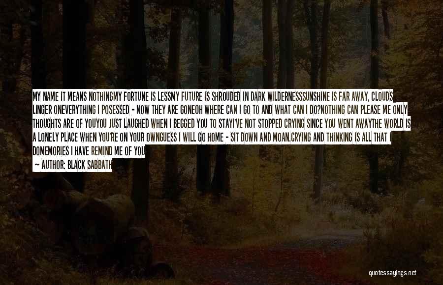 Black Sabbath Quotes: My Name It Means Nothingmy Fortune Is Lessmy Future Is Shrouded In Dark Wildernesssunshine Is Far Away, Clouds Linger Oneverything